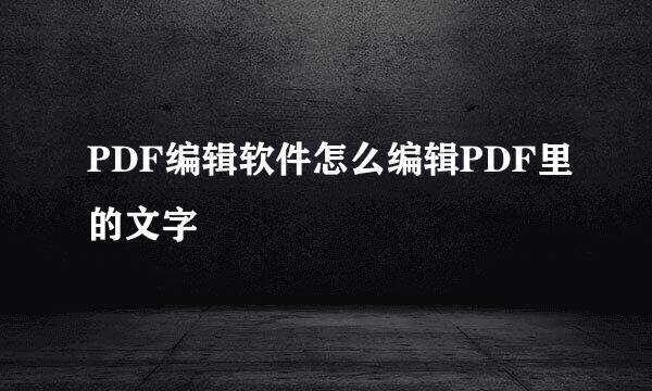 PDF编辑软件怎么编辑PDF里的文字