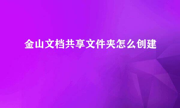 金山文档共享文件夹怎么创建