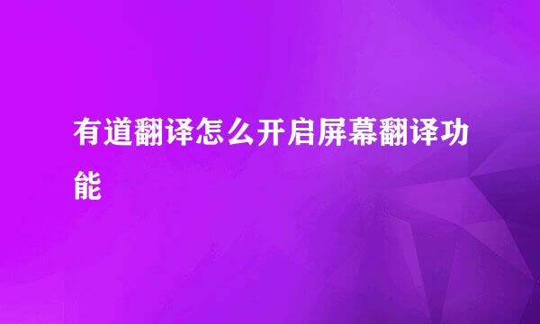 有道翻译怎么开启屏幕翻译功能