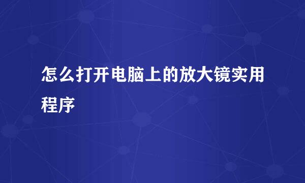 怎么打开电脑上的放大镜实用程序