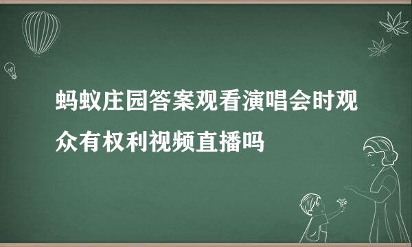 蚂蚁庄园答案观看演唱会时观众有权利视频直播吗