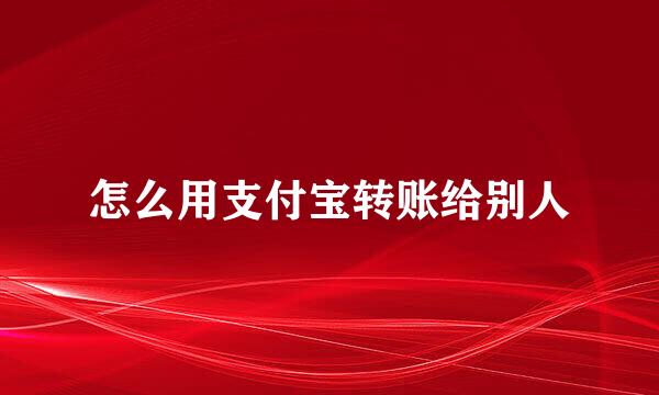 怎么用支付宝转账给别人
