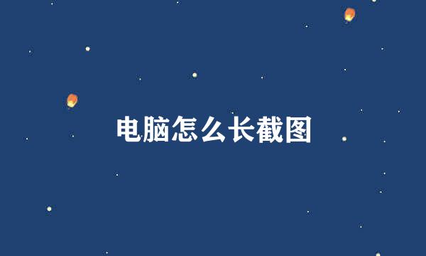 电脑怎么长截图