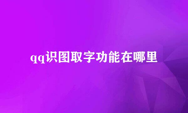 qq识图取字功能在哪里