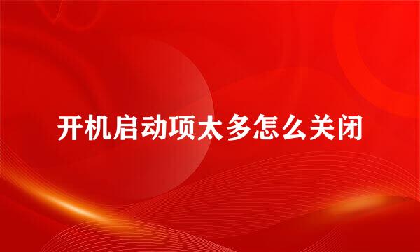 开机启动项太多怎么关闭