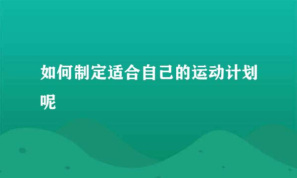 如何制定适合自己的运动计划呢