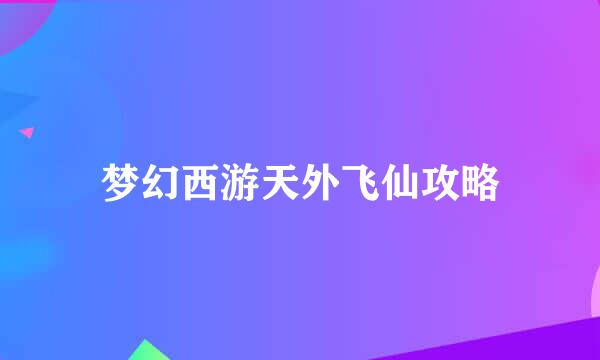 梦幻西游天外飞仙攻略