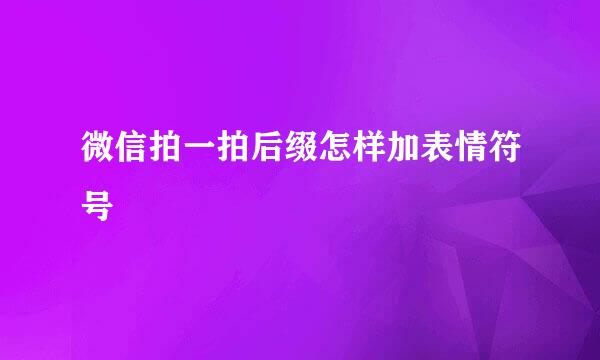 微信拍一拍后缀怎样加表情符号