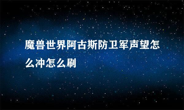 魔兽世界阿古斯防卫军声望怎么冲怎么刷