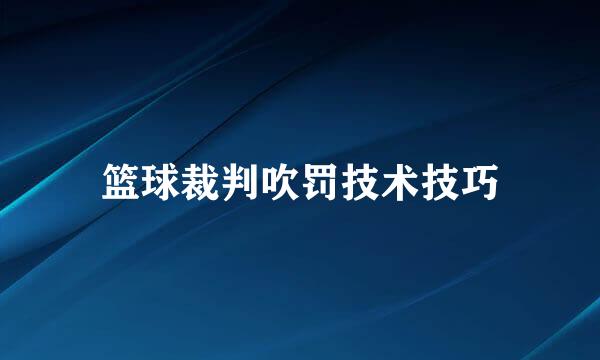 篮球裁判吹罚技术技巧