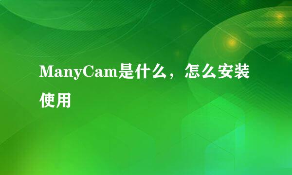 ManyCam是什么,怎么安装使用