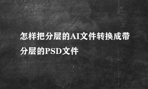 怎样把分层的AI文件转换成带分层的PSD文件