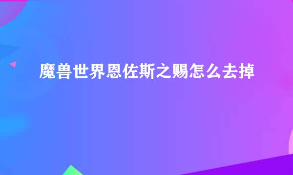 魔兽世界恩佐斯之赐怎么去掉