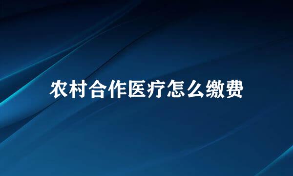 农村合作医疗怎么缴费