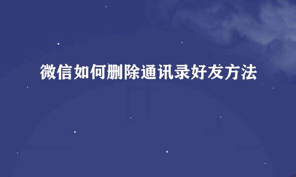 微信如何删除通讯录好友方法