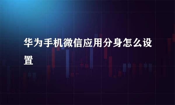 华为手机微信应用分身怎么设置