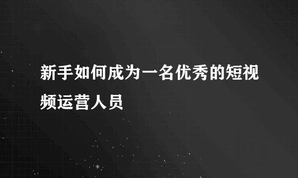 新手如何成为一名优秀的短视频运营人员