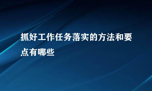抓好工作任务落实的方法和要点有哪些