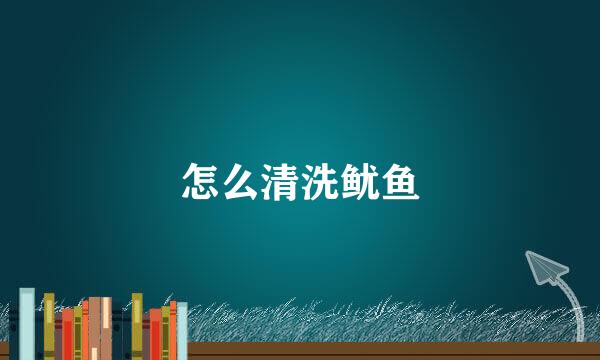 怎么清洗鱿鱼