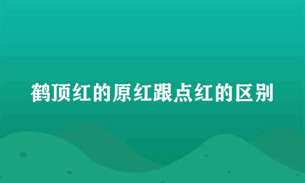 鹤顶红的原红跟点红的区别