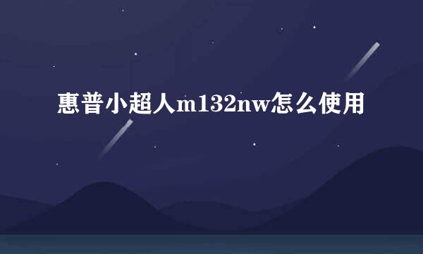 惠普小超人m132nw怎么使用