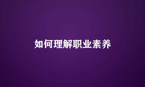 如何理解职业素养