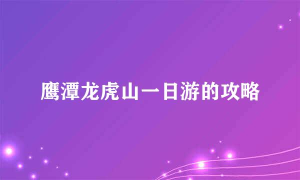 鹰潭龙虎山一日游的攻略
