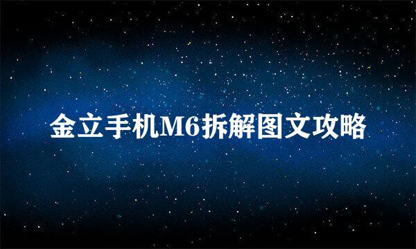 金立手机M6拆解图文攻略