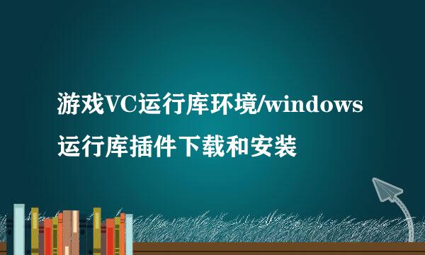 游戏VC运行库环境/windows运行库插件下载和安装