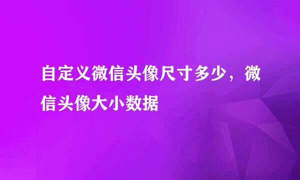 自定义微信头像尺寸多少，微信头像大小数据