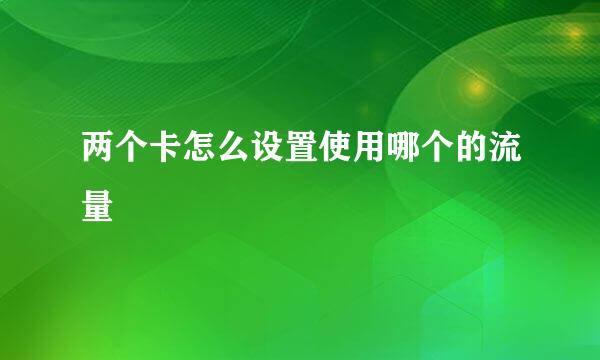 两个卡怎么设置使用哪个的流量