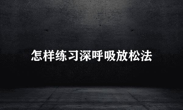怎样练习深呼吸放松法