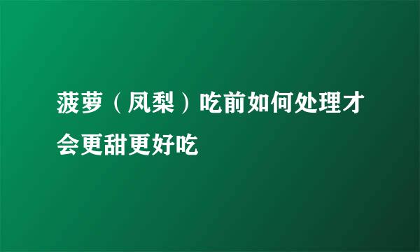 菠萝(凤梨)吃前如何处理才会更甜更好吃
