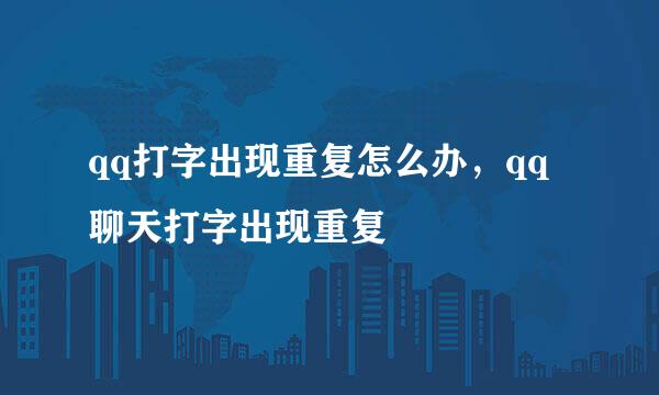 qq打字出现重复怎么办，qq聊天打字出现重复