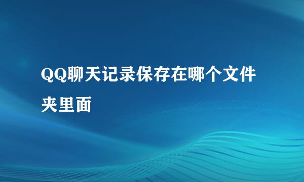 QQ聊天记录保存在哪个文件夹里面