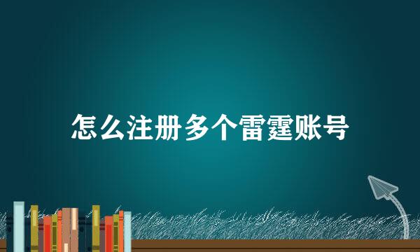 怎么注册多个雷霆账号