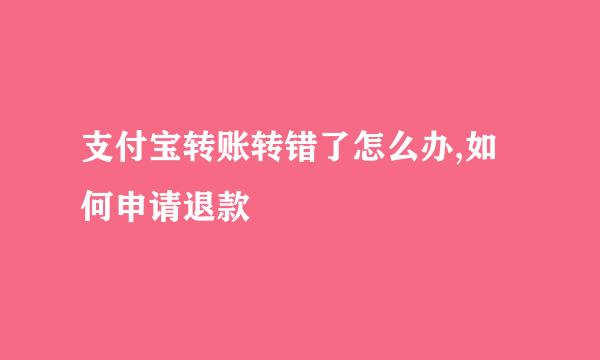 支付宝转账转错了怎么办,如何申请退款