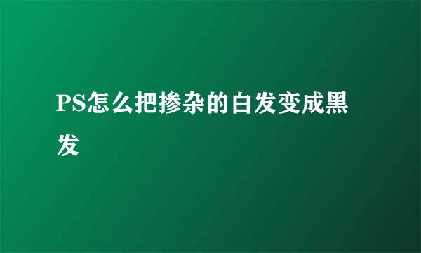 PS怎么把掺杂的白发变成黑发