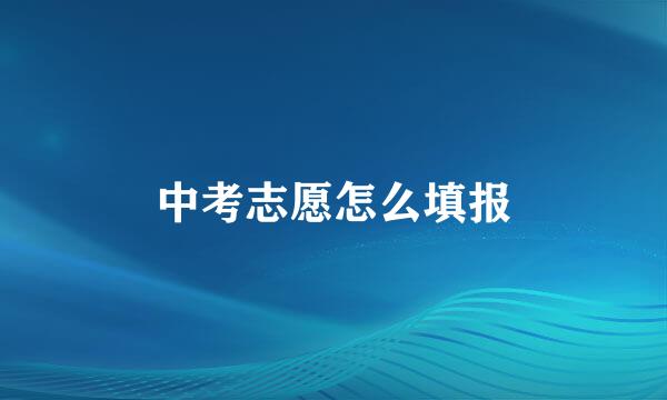 中考志愿怎么填报