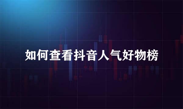 如何查看抖音人气好物榜