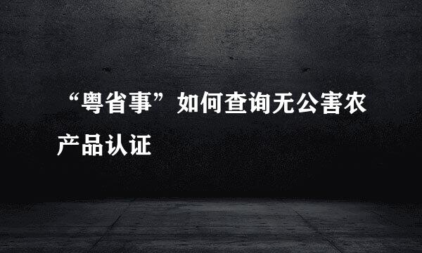 “粤省事”如何查询无公害农产品认证