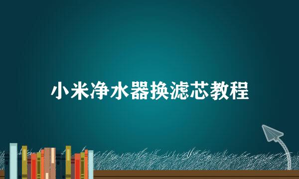 小米净水器换滤芯教程