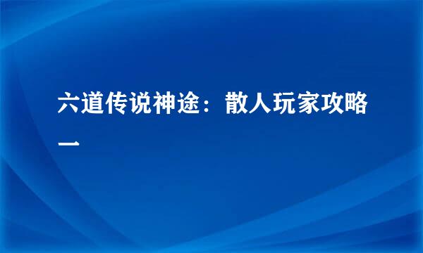 六道传说神途:散人玩家攻略一