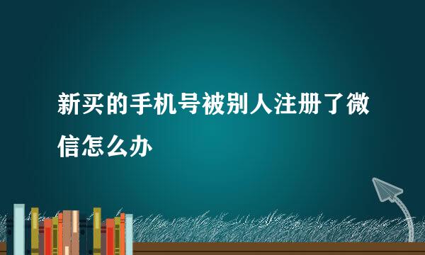 新买的手机号被别人注册了微信怎么办