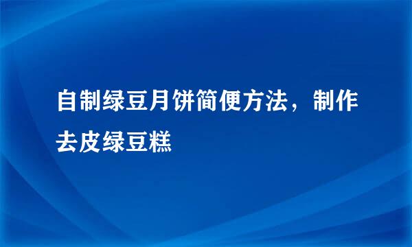 自制绿豆月饼简便方法,制作去皮绿豆糕