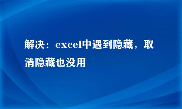 解决:excel中遇到隐藏,取消隐藏也没用