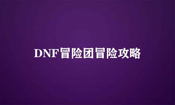 DNF冒险团冒险攻略