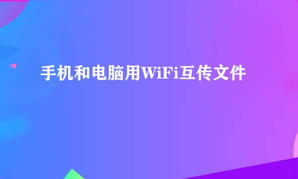 手机和电脑用WiFi互传文件