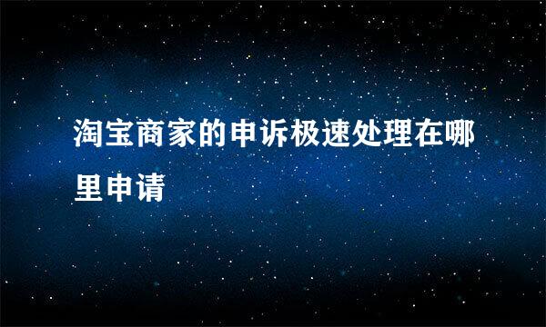 淘宝商家的申诉极速处理在哪里申请