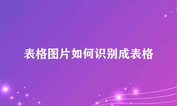 表格图片如何识别成表格